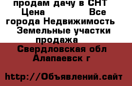 продам дачу в СНТ › Цена ­ 500 000 - Все города Недвижимость » Земельные участки продажа   . Свердловская обл.,Алапаевск г.